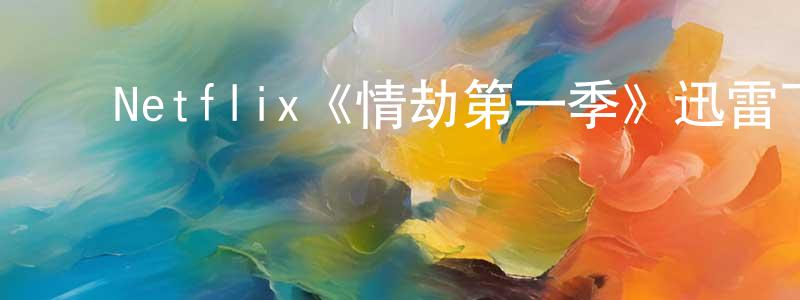 ﻿Netflix《情劫第一季》迅雷下载/在线观看/百度云-都市/情感-美剧天堂 ﻿陈本强的blog